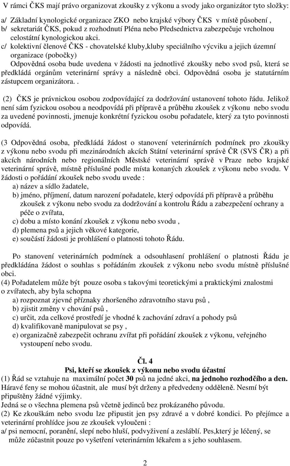 c/ kolektivní členové ČKS - chovatelské kluby,kluby speciálního výcviku a jejich územní organizace (pobočky) Odpovědná osoba bude uvedena v žádosti na jednotlivé zkoušky nebo svod psů, která se