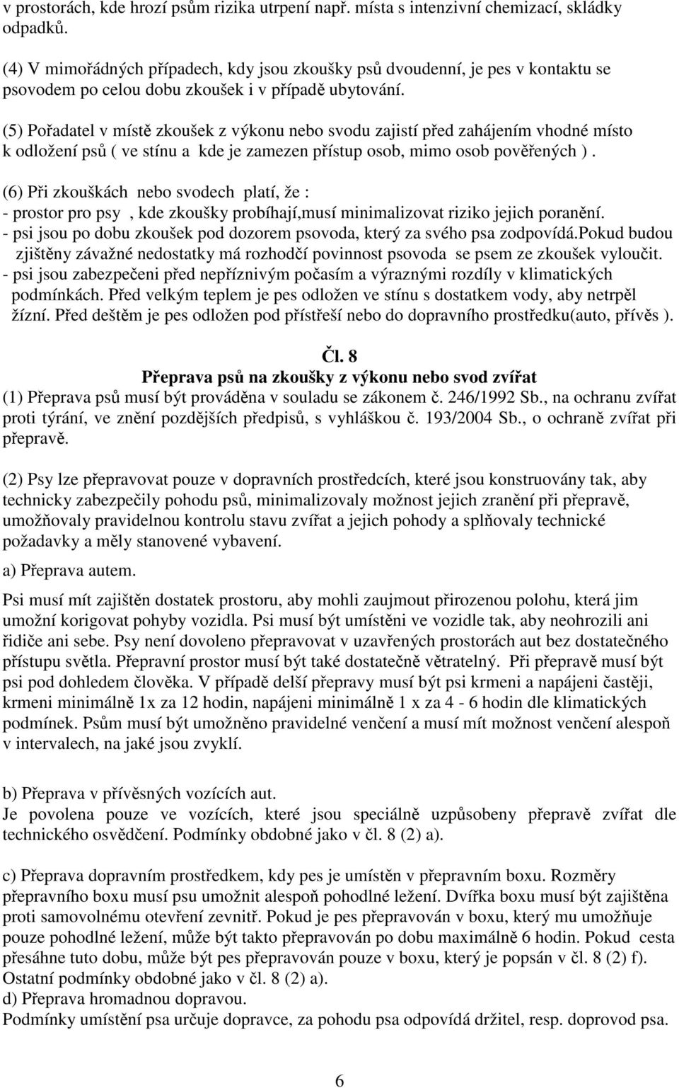 (5) Pořadatel v místě zkoušek z výkonu nebo svodu zajistí před zahájením vhodné místo k odložení psů ( ve stínu a kde je zamezen přístup osob, mimo osob pověřených ).