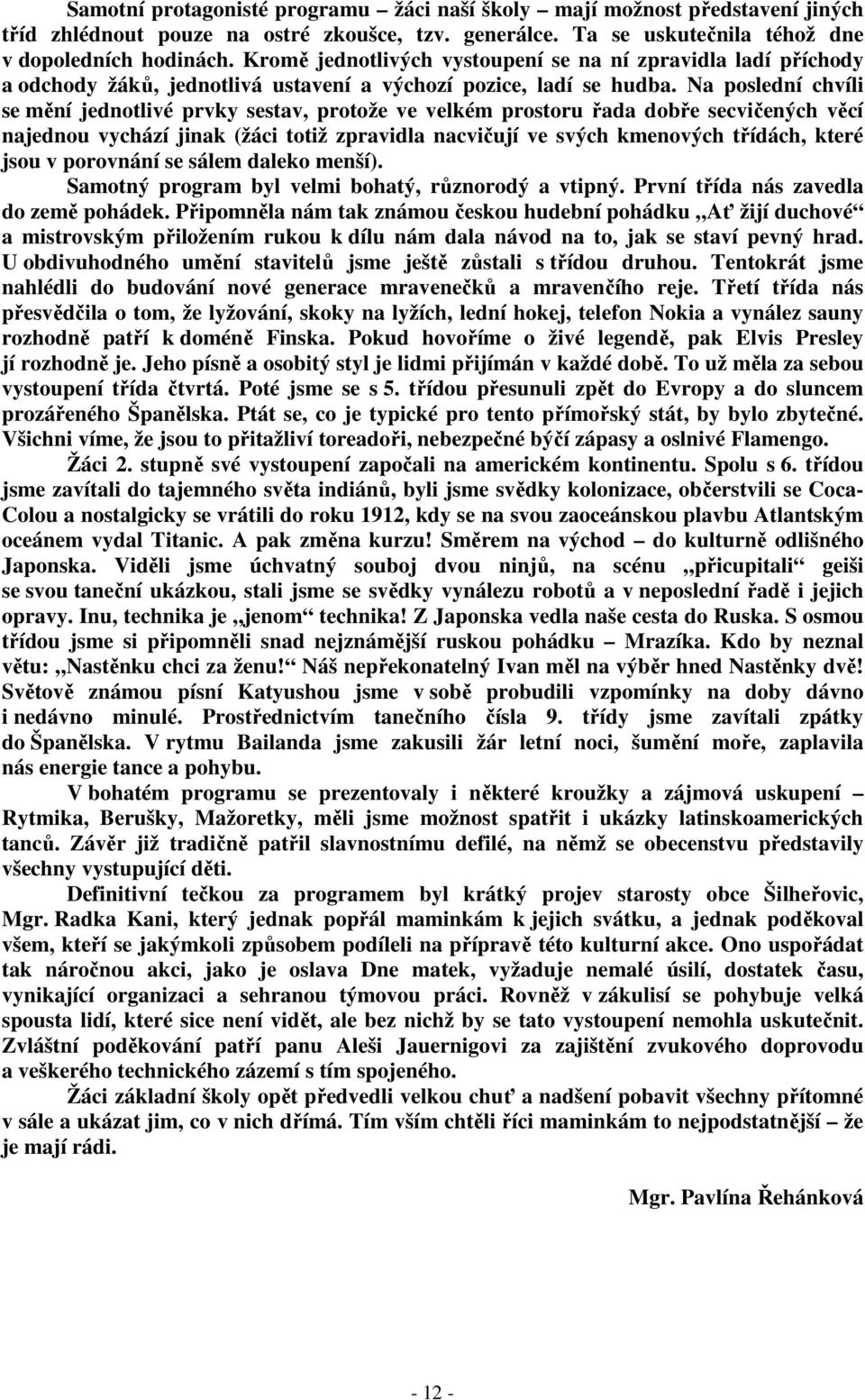 Na poslední chvíli se mění jednotlivé prvky sestav, protože ve velkém prostoru řada dobře secvičených věcí najednou vychází jinak (žáci totiž zpravidla nacvičují ve svých kmenových třídách, které