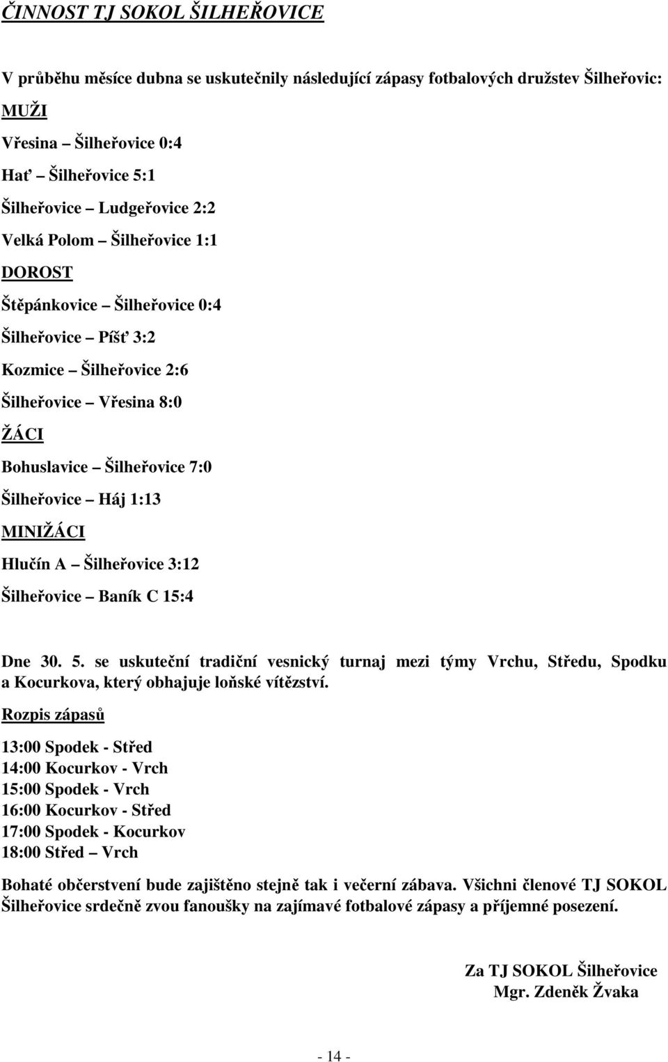 Hlučín A Šilheřovice 3:12 Šilheřovice Baník C 15:4 Dne 30. 5. se uskuteční tradiční vesnický turnaj mezi týmy Vrchu, Středu, Spodku a Kocurkova, který obhajuje loňské vítězství.