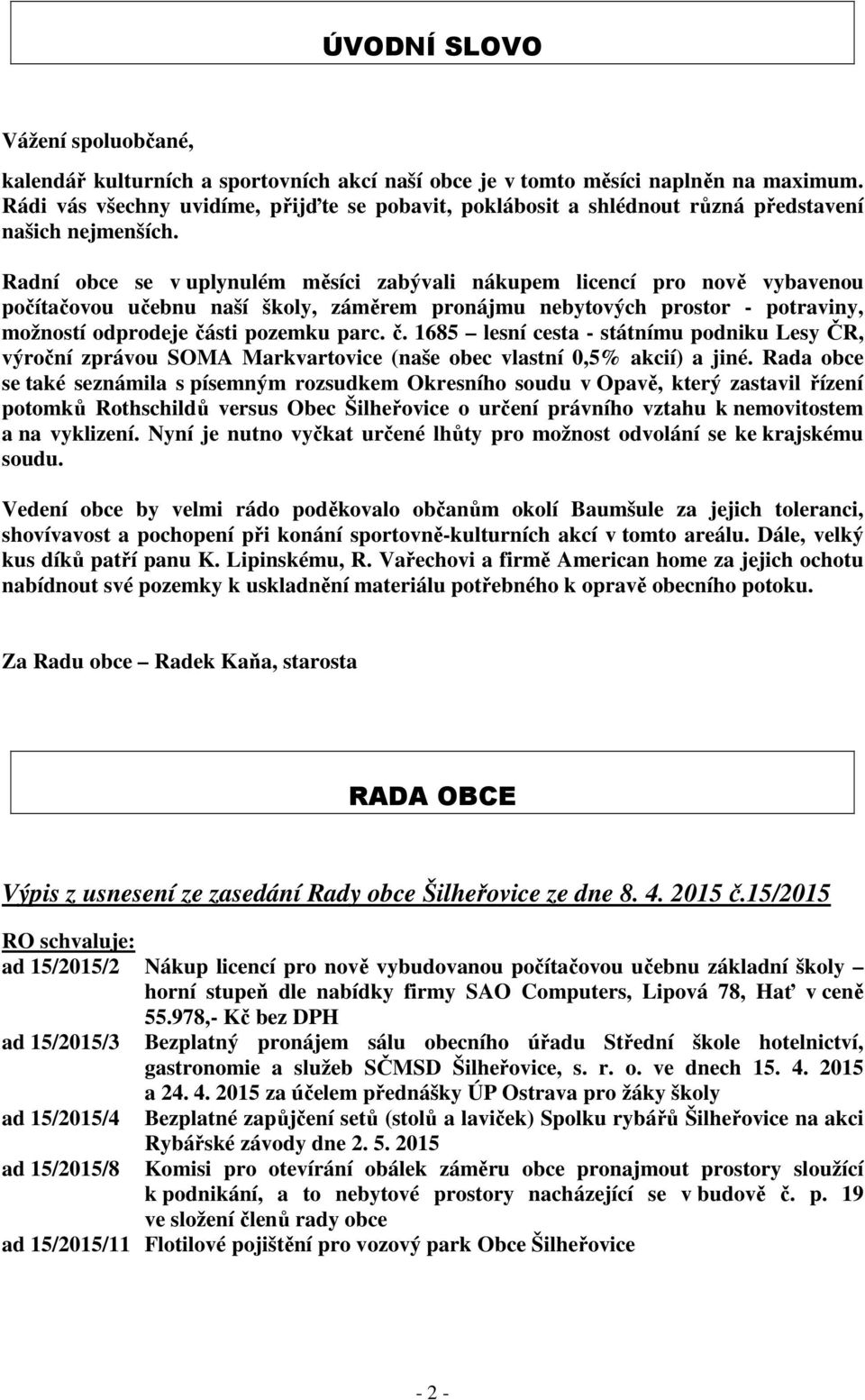 Radní obce se v uplynulém měsíci zabývali nákupem licencí pro nově vybavenou počítačovou učebnu naší školy, záměrem pronájmu nebytových prostor - potraviny, možností odprodeje čá