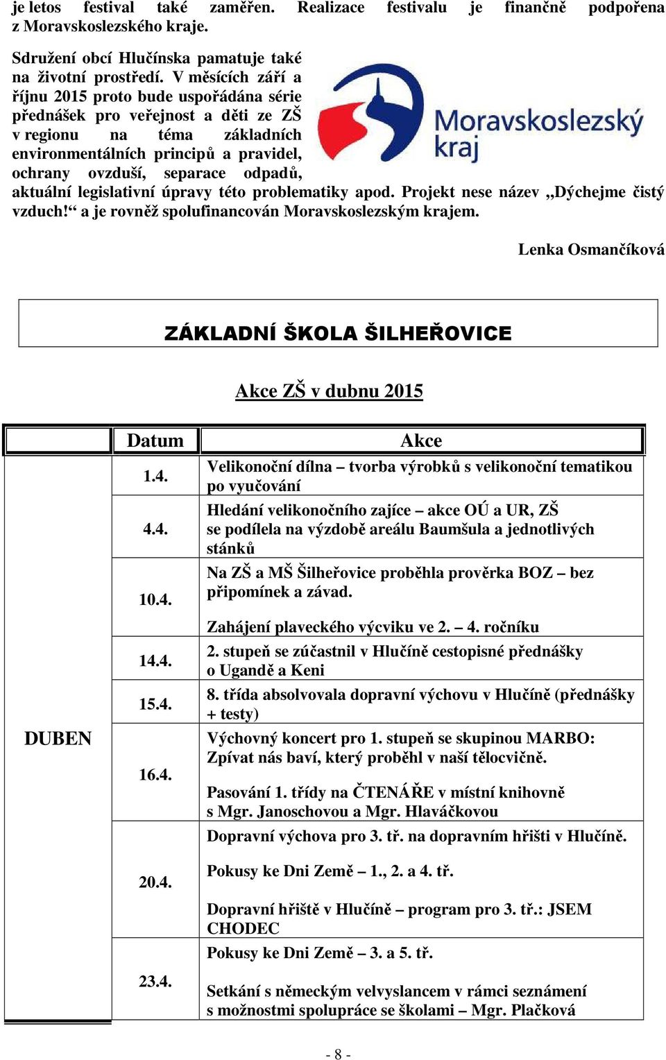aktuální legislativní úpravy této problematiky apod. Projekt nese název Dýchejme čistý vzduch! a je rovněž spolufinancován Moravskoslezským krajem.