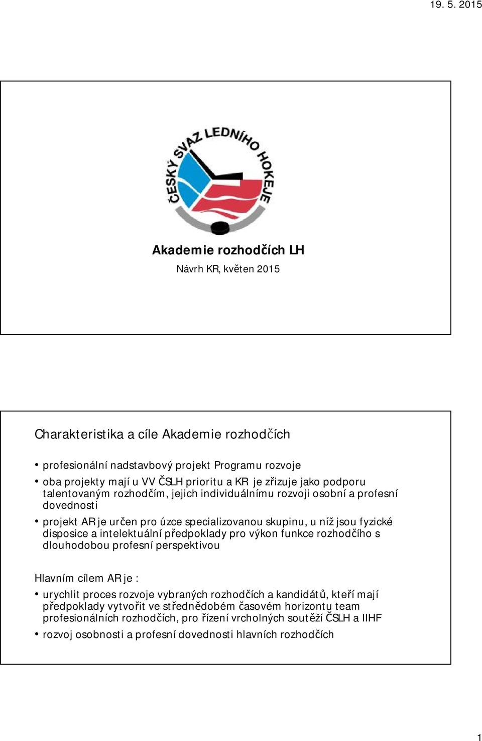 disposice a intelektuální předpoklady pro výkon funkce rozhodčího s dlouhodobou profesní perspektivou Hlavním cílem AR je : urychlit proces rozvoje vybraných rozhodčích a kandidátů,