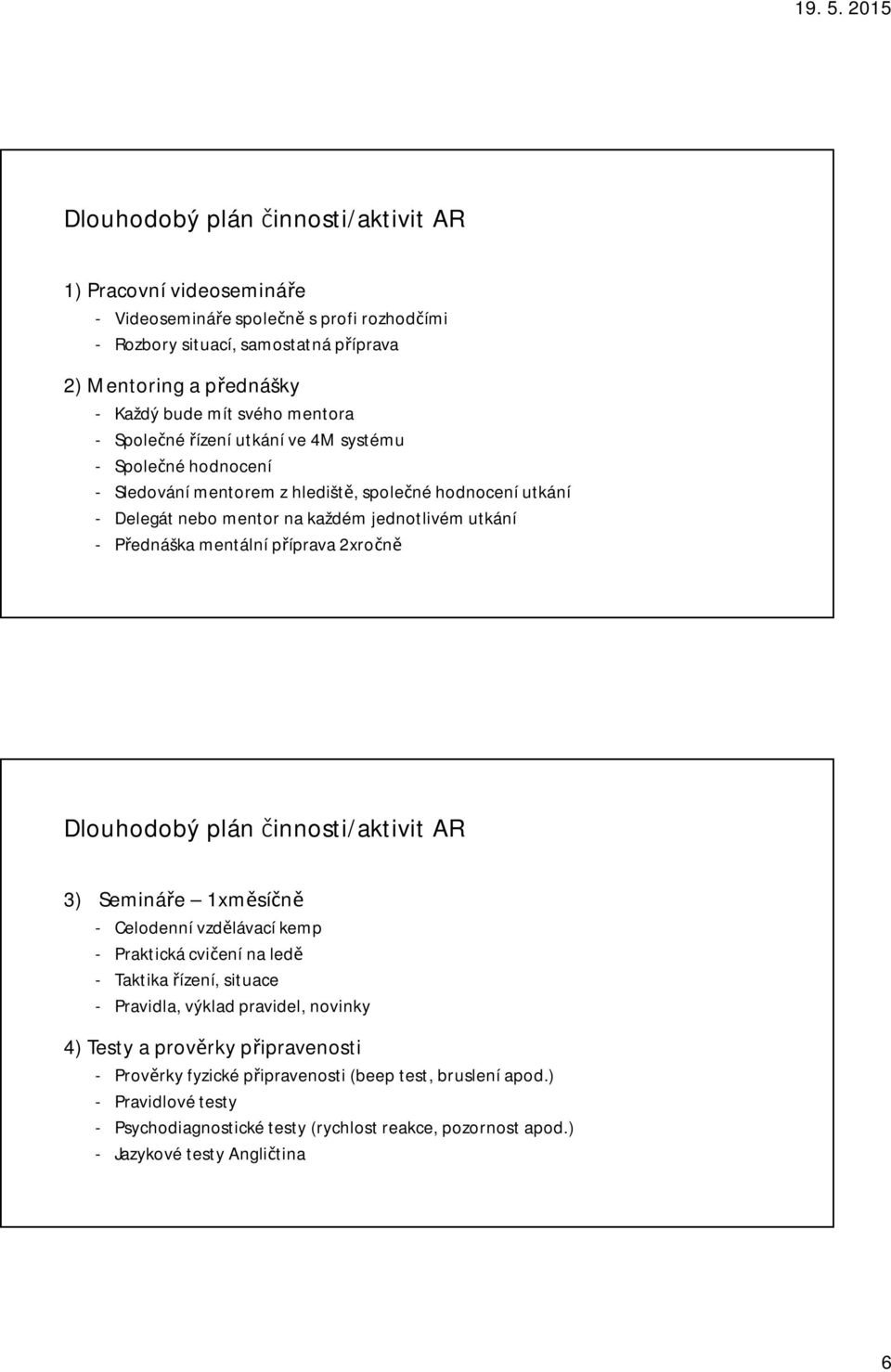 mentální příprava 2xročně Dlouhodobý plán činnosti/aktivit AR 3) Semináře 1xměsíčně - Celodenní vzdělávací kemp - Praktická cvičení na ledě - Taktika řízení, situace - Pravidla, výklad pravidel,