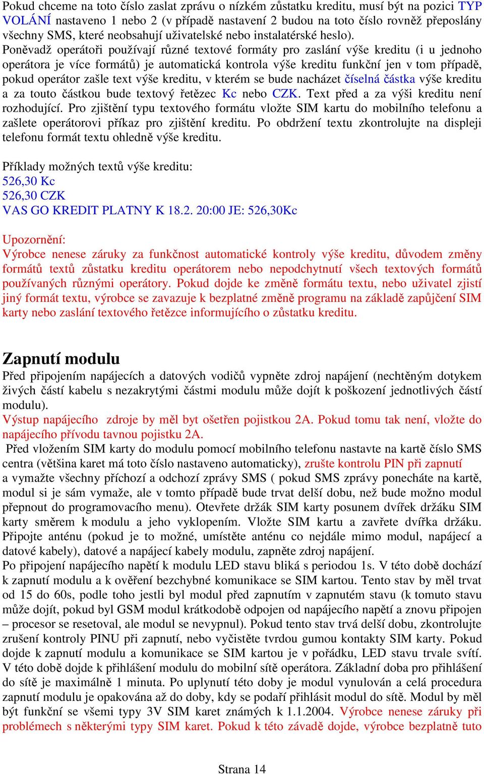 Poněvadž operátoři používají různé textové formáty pro zaslání výše kreditu (i u jednoho operátora je více formátů) je automatická kontrola výše kreditu funkční jen v tom případě, pokud operátor