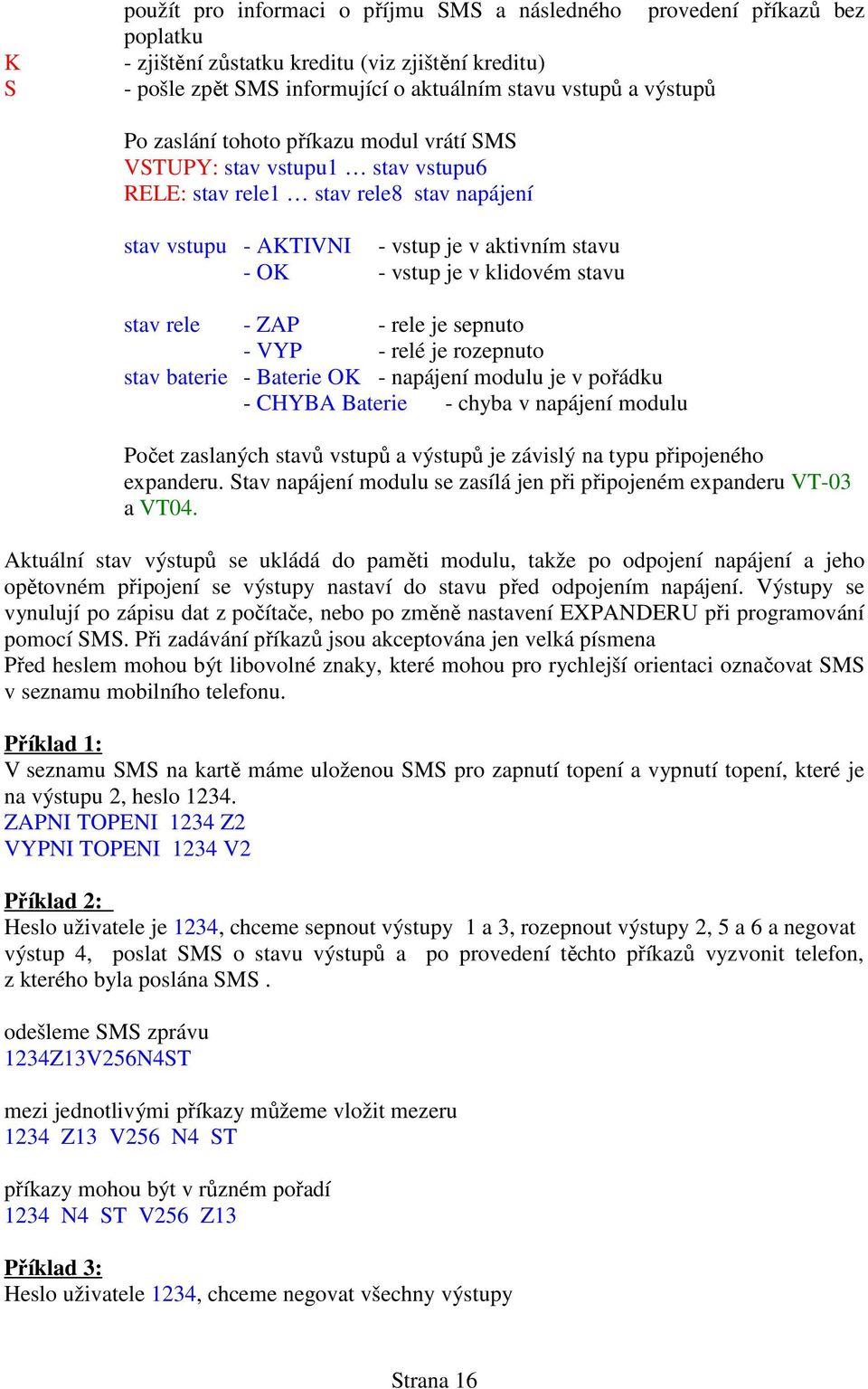 stav rele - ZAP - rele je sepnuto - VYP - relé je rozepnuto stav baterie - Baterie OK - napájení modulu je v pořádku - CHYBA Baterie - chyba v napájení modulu Počet zaslaných stavů vstupů a výstupů