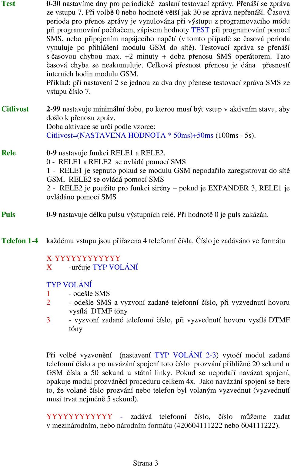 tomto případě se časová perioda vynuluje po přihlášení modulu GSM do sítě). Testovací zpráva se přenáší s časovou chybou max. +2 minuty + doba přenosu SMS operátorem. Tato časová chyba se neakumuluje.