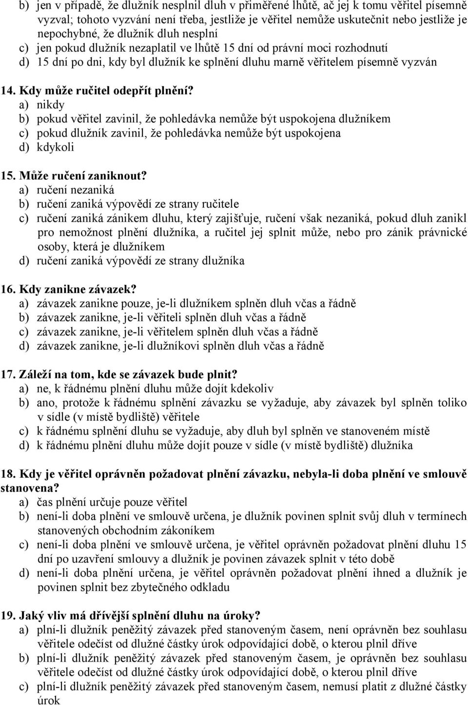 Kdy může ručitel odepřít plnění? a) nikdy b) pokud věřitel zavinil, že pohledávka nemůže být uspokojena dlužníkem c) pokud dlužník zavinil, že pohledávka nemůže být uspokojena d) kdykoli 15.