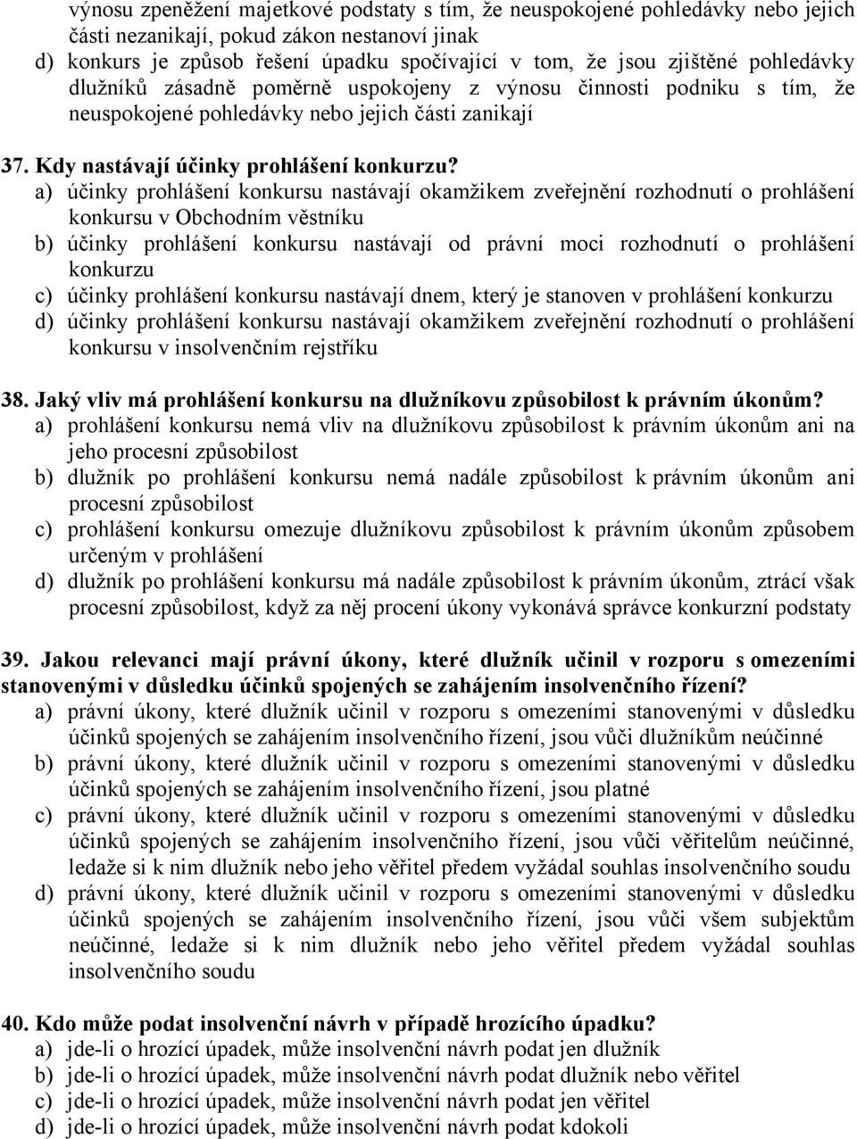 a) účinky prohlášení konkursu nastávají okamžikem zveřejnění rozhodnutí o prohlášení konkursu v Obchodním věstníku b) účinky prohlášení konkursu nastávají od právní moci rozhodnutí o prohlášení