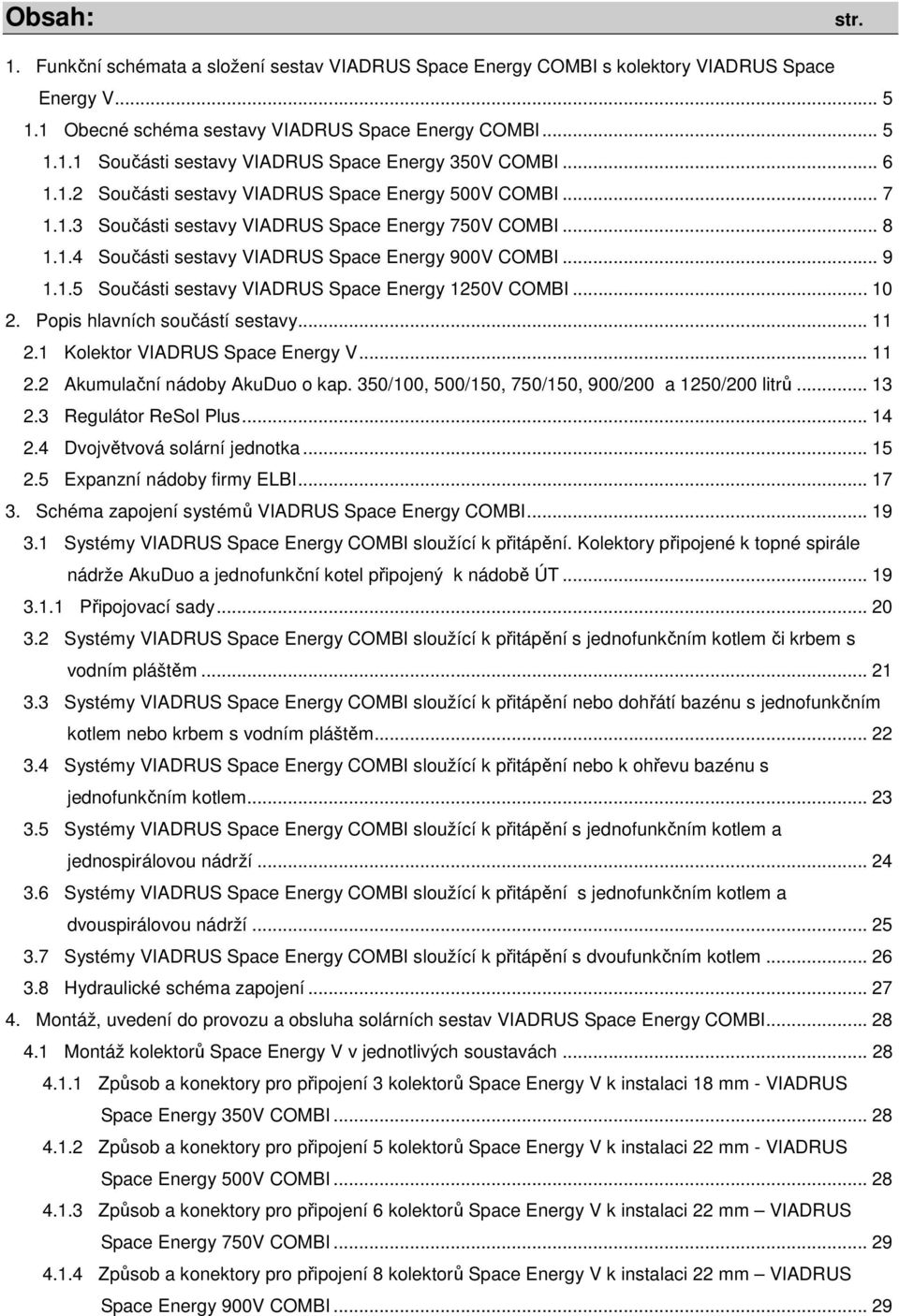 .. 10 2. Popis hlavních součástí sestavy... 11 2.1 Kolektor VIADRUS Space Energy V... 11 2.2 Akumulační nádoby AkuDuo o kap. 350/100, 500/150, 750/150, 900/200 a 1250/200 litrů... 13 2.