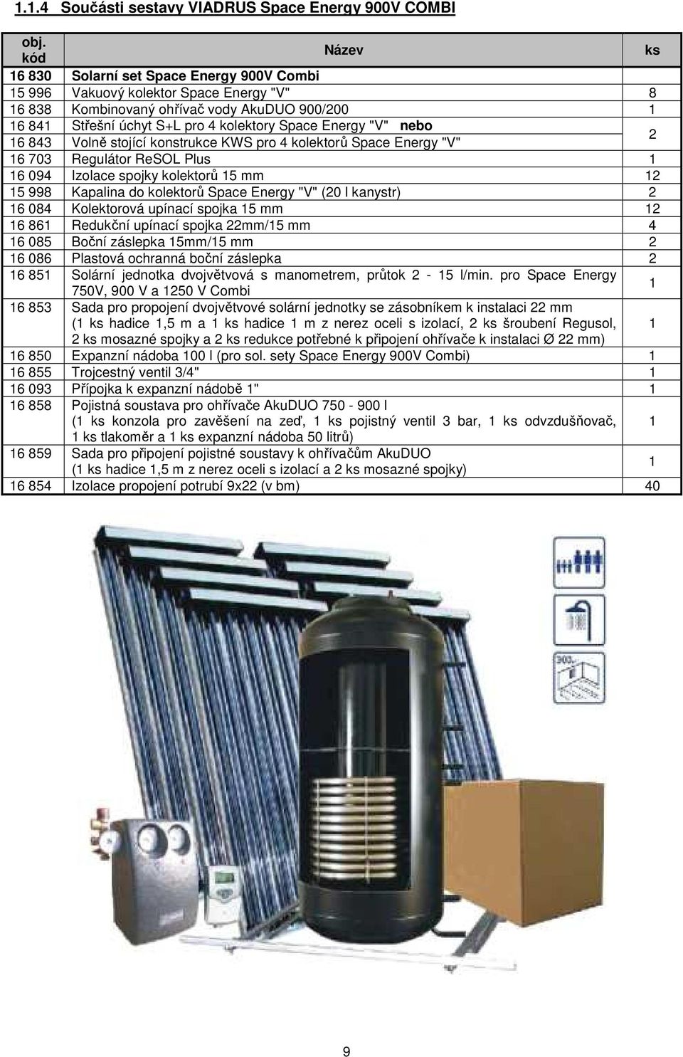 Energy "V" nebo 16 843 Volně stojící konstrukce KWS pro 4 kolektorů Space Energy "V" 2 16 703 Regulátor ReSOL Plus 1 16 094 Izolace spojky kolektorů 15 mm 12 15 998 Kapalina do kolektorů Space Energy
