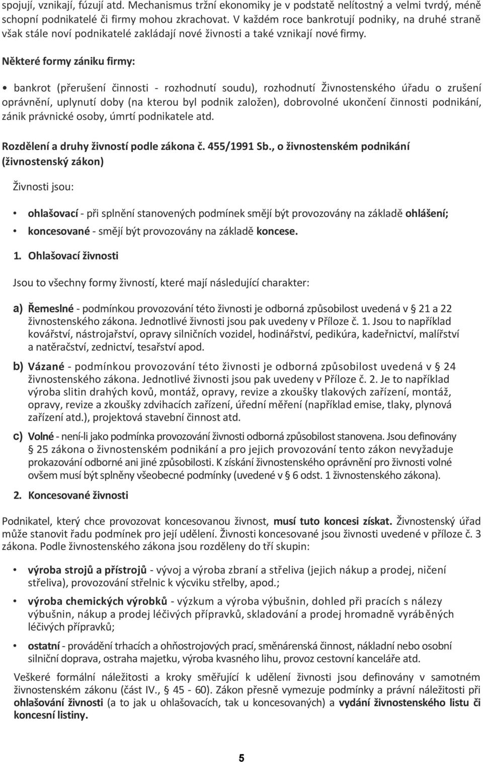 Některé formy zániku firmy: bankrot (přerušení činnosti - rozhodnutí soudu), rozhodnutí Živnostenského úřadu o zrušení oprávnění, uplynutí doby (na kterou byl podnik založen), dobrovolné ukončení