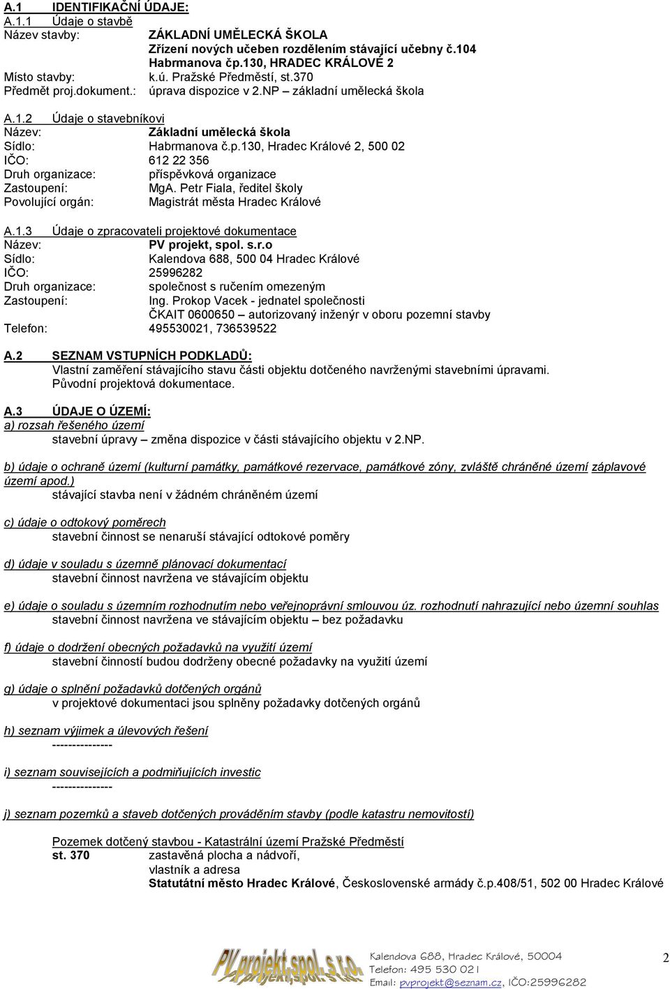 Petr Fiala, ředitel školy Povolující orgán: Magistrát města Hradec Králové A.1.3 Údaje o zpracovateli projektové dokumentace Název: PV projekt, spol. s.r.o Sídlo: Kalendova 688, 500 04 Hradec Králové IČO: 25996282 Druh organizace: společnost s ručením omezeným Zastoupení: Ing.