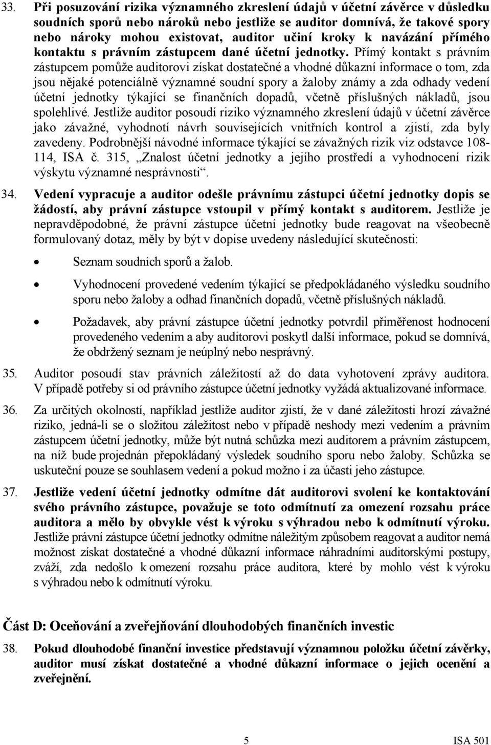 Přímý kontakt s právním zástupcem pomůže auditorovi získat dostatečné a vhodné důkazní informace o tom, zda jsou nějaké potenciálně významné soudní spory a žaloby známy a zda odhady vedení účetní