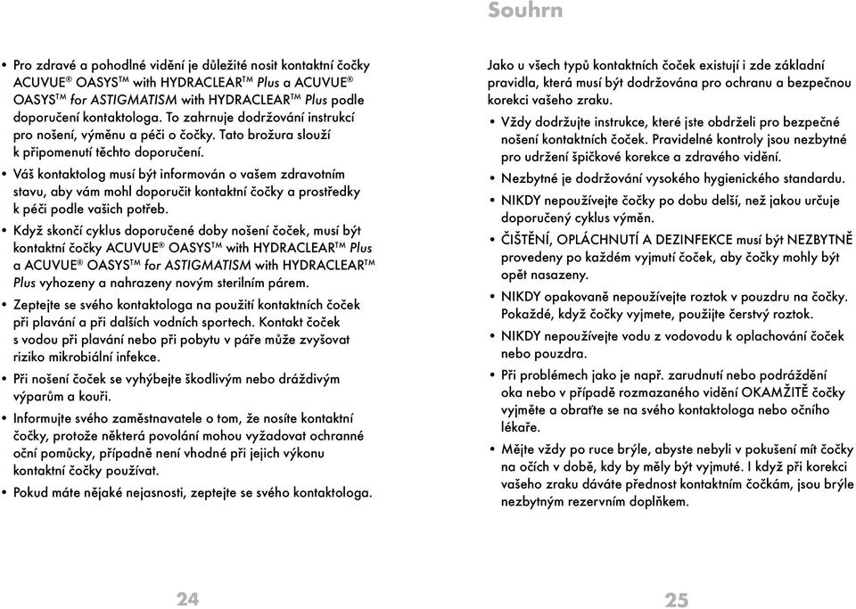 Váš kontaktolog musí být informován o vašem zdravotním stavu, aby vám mohl doporučit kontaktní čočky a prostředky k péči podle vašich potřeb.