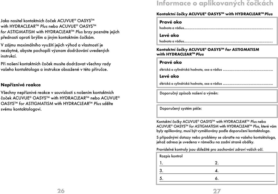 Při nošení kontaktních čoček musíte dodržovat všechny rady vašeho kontaktologa a instrukce obsažené v této příručce.