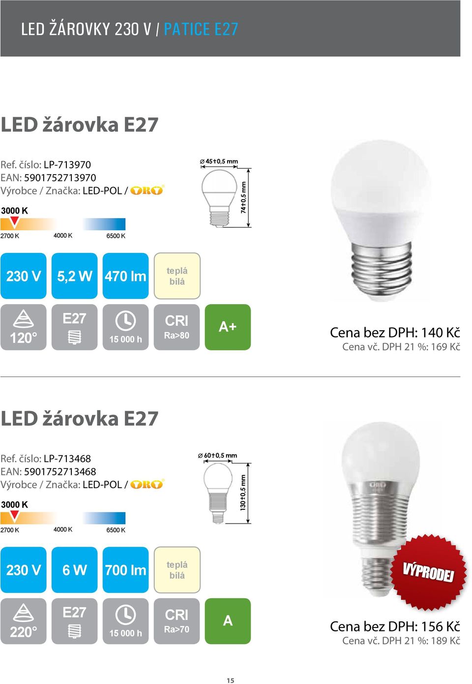 E27 Cena bez DPH: 140 Kč Cena vč. DPH 21 %: 169 Kč LED žárovka E27 Ref.