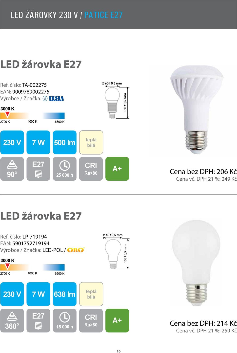 E27 25 000 h Cena bez DPH: 206 Kč Cena vč. DPH 21 %: 249 Kč LED žárovka E27 Ref.