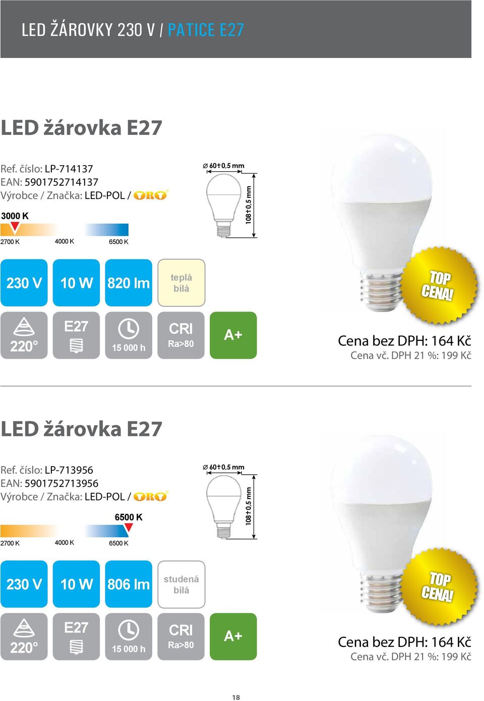 CENA! 220 E27 Cena bez DPH: 164 Kč Cena vč. DPH 21 %: 199 Kč LED žárovka E27 Ref.