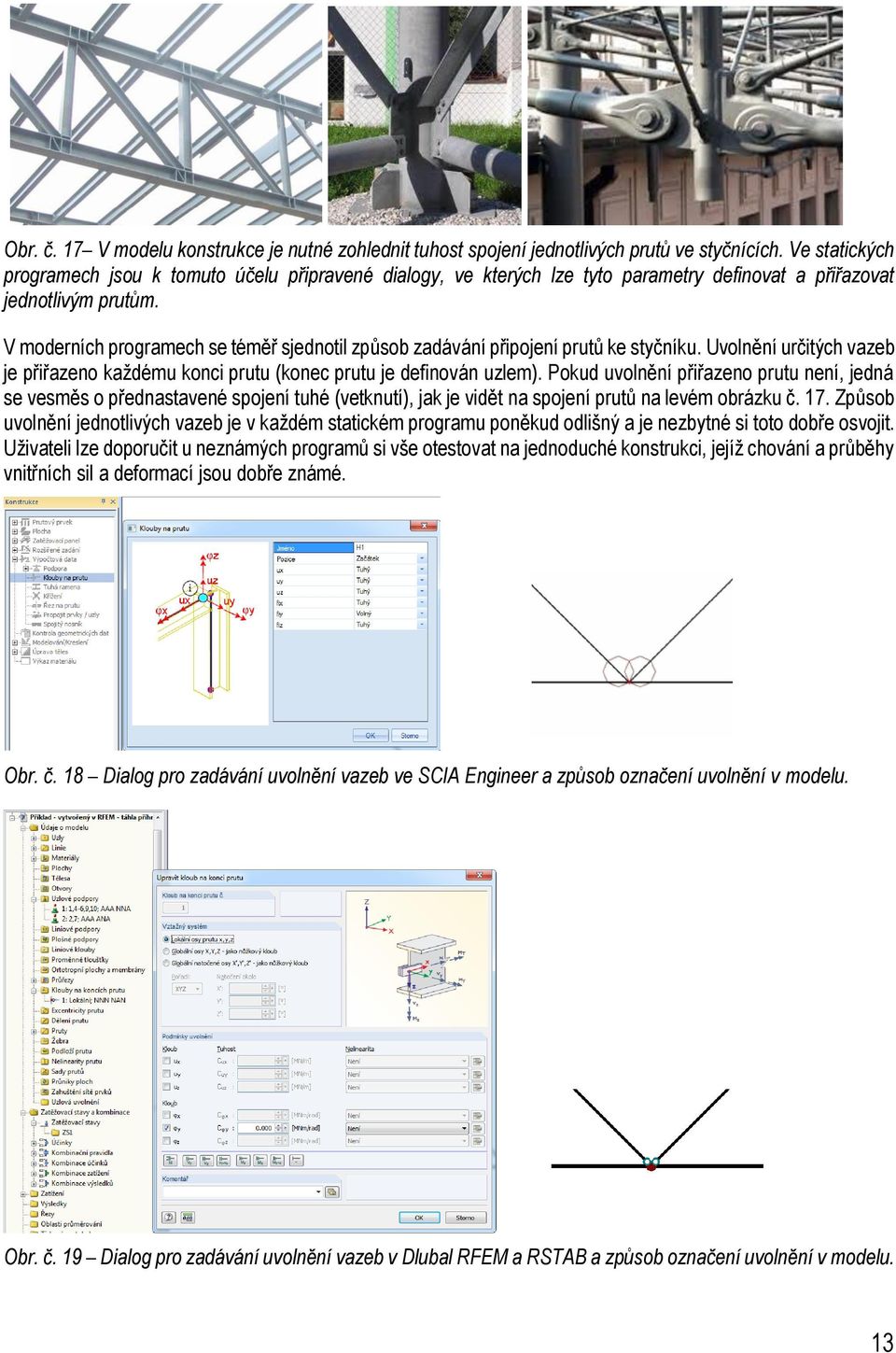 V moderních programech se téměř sjednotil způsob zadávání připojení prutů ke styčníku. Uvolnění určitých vazeb je přiřazeno každému konci prutu (konec prutu je definován uzlem).