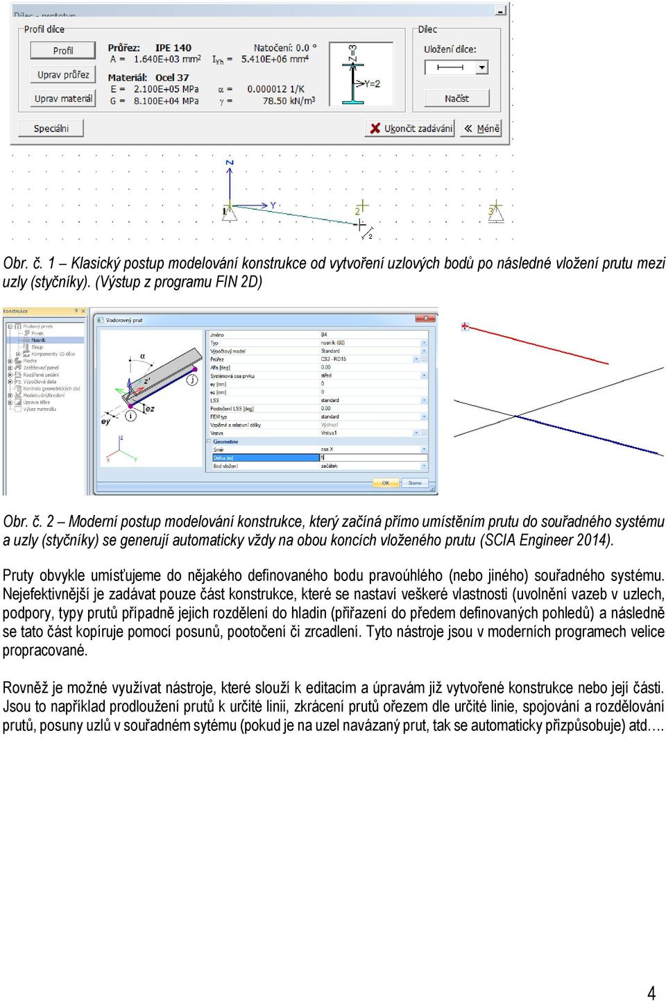 (Výstup z programu FIN 2D)  2 Moderní postup modelování konstrukce, který začíná přímo umístěním prutu do souřadného systému a uzly (styčníky) se generují automaticky vždy na obou koncích vloženého