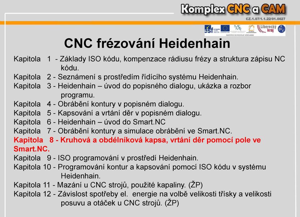 Kapitola 6 - Heidenhain úvod do Smart.NC Kapitola 7 - Obrábění kontury a simulace obrábění ve Smart.NC. Kapitola 8 - Kruhová a obdélníková kapsa, vrtání děr pomocí pole ve Smart.NC. Kapitola 9 - ISO programování v prostředí Heidenhain.