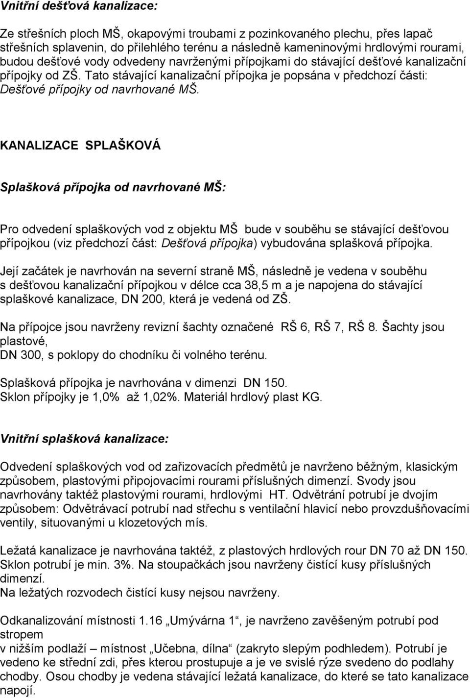 KANALIZACE SPLAŠKOVÁ Splašková přípojka od navrhované MŠ: Pro odvedení splaškových vod z objektu MŠ bude v souběhu se stávající dešťovou přípojkou (viz předchozí část: Dešťová přípojka) vybudována