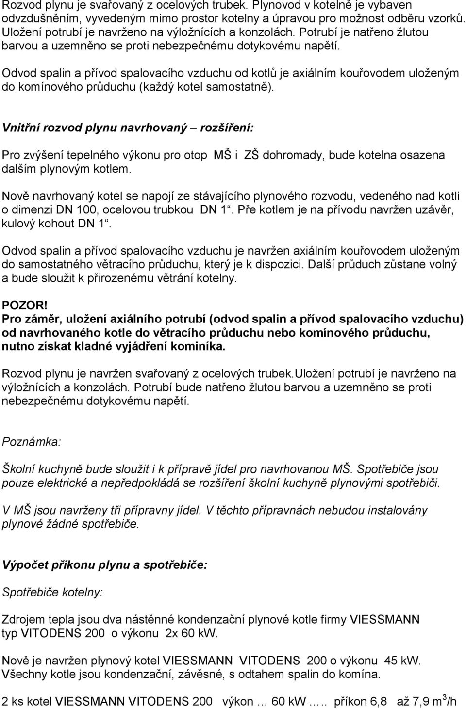 Odvod spalin a přívod spalovacího vzduchu od kotlů je axiálním kouřovodem uloženým do komínového průduchu (každý kotel samostatně).