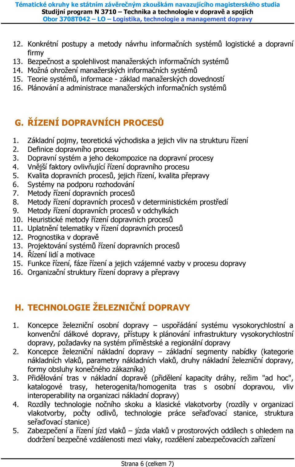 ŘÍZENÍ DOPRAVNÍCH PROCESŮ 1. Základní pojmy, teoretická východiska a jejich vliv na strukturu řízení 2. Definice dopravního procesu 3. Dopravní systém a jeho dekompozice na dopravní procesy 4.