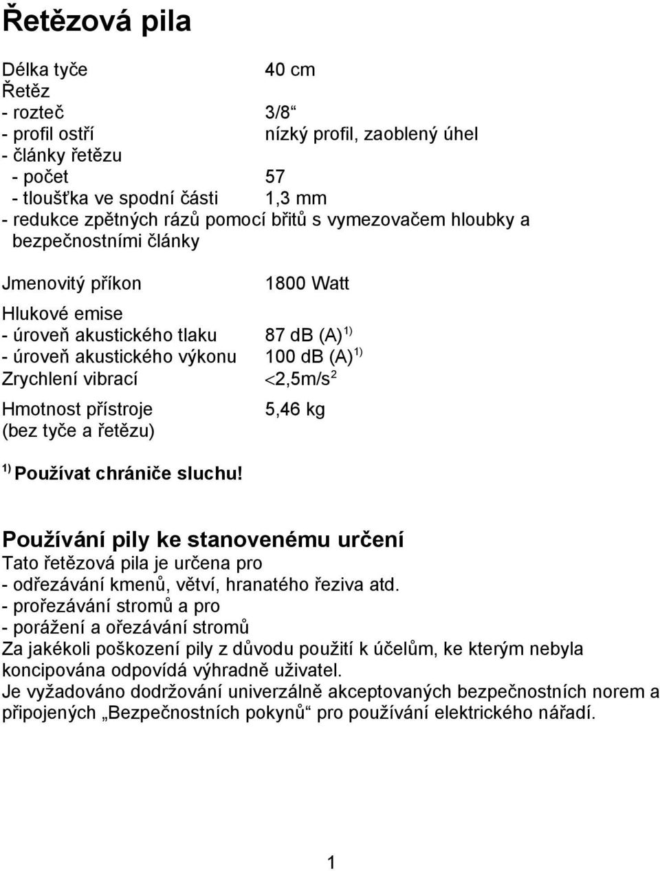 Hmotnost přístroje (bez tyče a řetězu) 1) Používat chrániče sluchu! 5,46 kg Používání pily ke stanovenému určení Tato řetězová pila je určena pro - odřezávání kmenů, větví, hranatého řeziva atd.