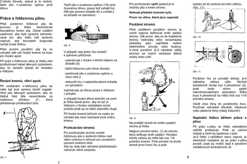 Pro prořezávání opřít (pokud je to možné) pilu o kmen stromu. Neřezat předním koncem tyče. Pozor na větve, které jsou napnuté. spodní až do protnutí prvního zářezu (obr. 11).