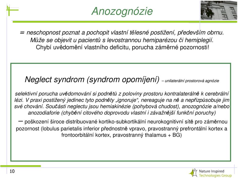 Neglect syndrom (syndrom opomíjení) unilaterální prostorová agnózie selektivní porucha uvědomování si podnětů z poloviny prostoru kontralaterálně k cerebrální lézi.