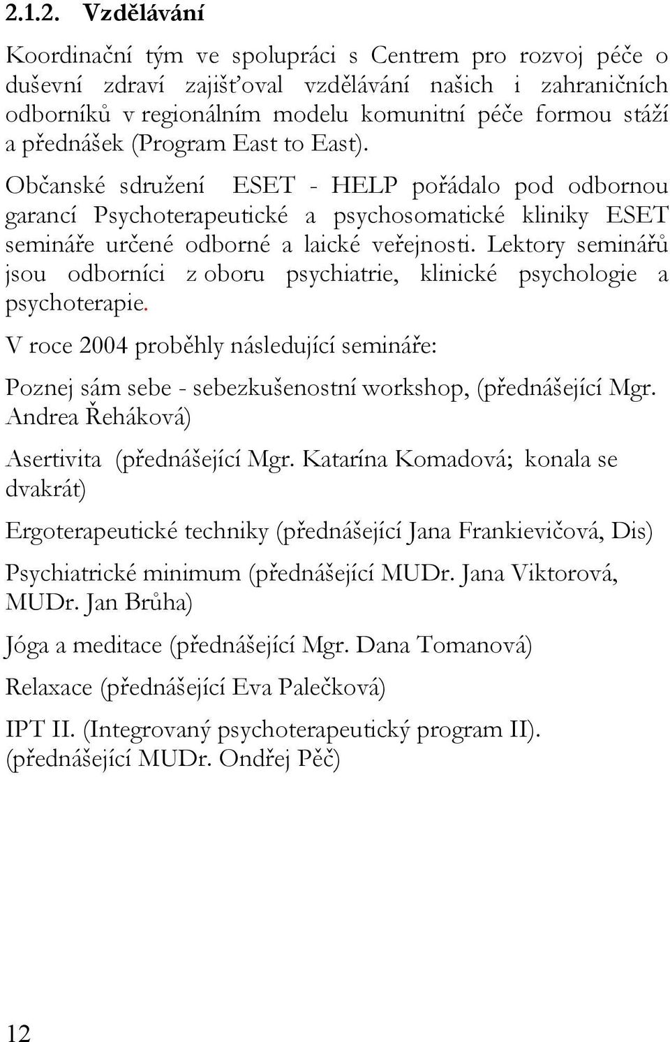 Lektory seminářů jsou odborníci z oboru psychiatrie, klinické psychologie a psychoterapie. V roce 2004 proběhly následující semináře: Poznej sám sebe - sebezkušenostní workshop, (přednášející Mgr.