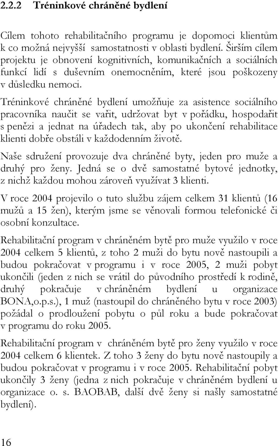 Tréninkové chráněné bydlení umožňuje za asistence sociálního pracovníka naučit se vařit, udržovat byt v pořádku, hospodařit s penězi a jednat na úřadech tak, aby po ukončení rehabilitace klienti