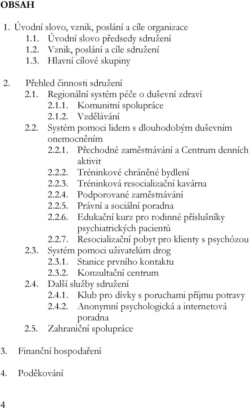 Tréninková resocializační kavárna 2.2.4. Podporované zaměstnávání 2.2.5. Právní a sociální poradna 2.2.6. Edukační kurz pro rodinné příslušníky psychiatrických pacientů 2.2.7.