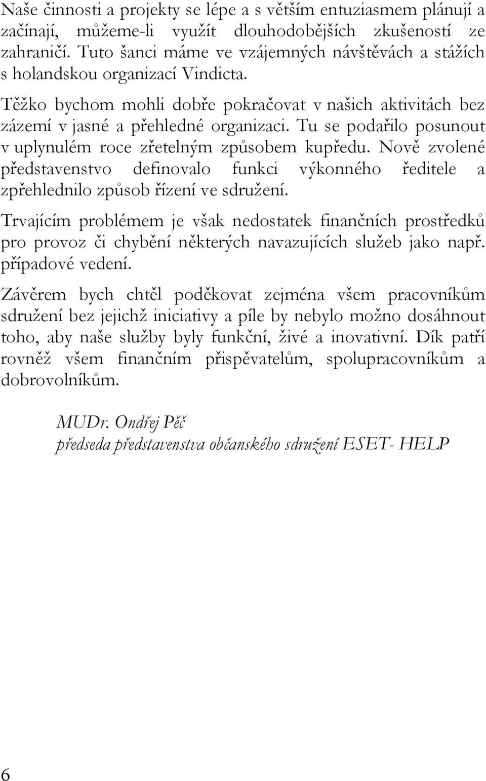 Tu se podařilo posunout v uplynulém roce zřetelným způsobem kupředu. Nově zvolené představenstvo definovalo funkci výkonného ředitele a zpřehlednilo způsob řízení ve sdružení.