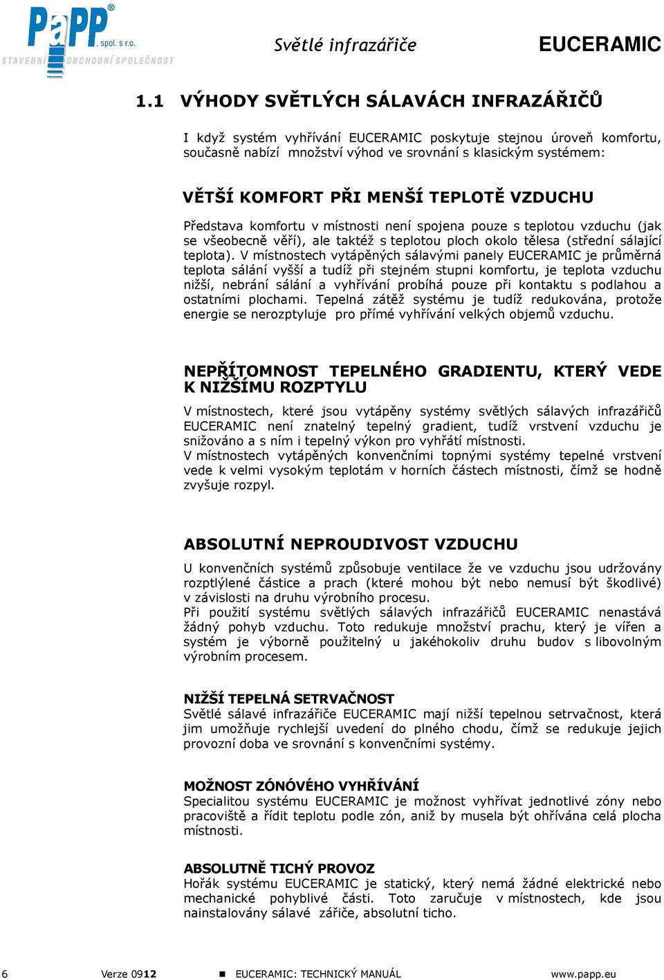 V místnostech vytápěných sálavými panely je průměrná teplota sálání vyšší a tudíž při stejném stupni komfortu, je teplota vzduchu nižší, nebrání sálání a vyhřívání probíhá pouze při kontaktu s