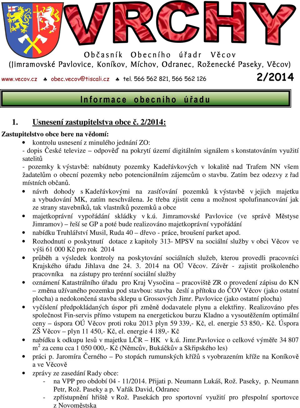2/2014: Zastupitelstvo obce bere na vědomí: kontrolu usnesení z minulého jednání ZO: - dopis České televize odpověď na pokrytí území digitálním signálem s konstatováním využití satelitů - pozemky k