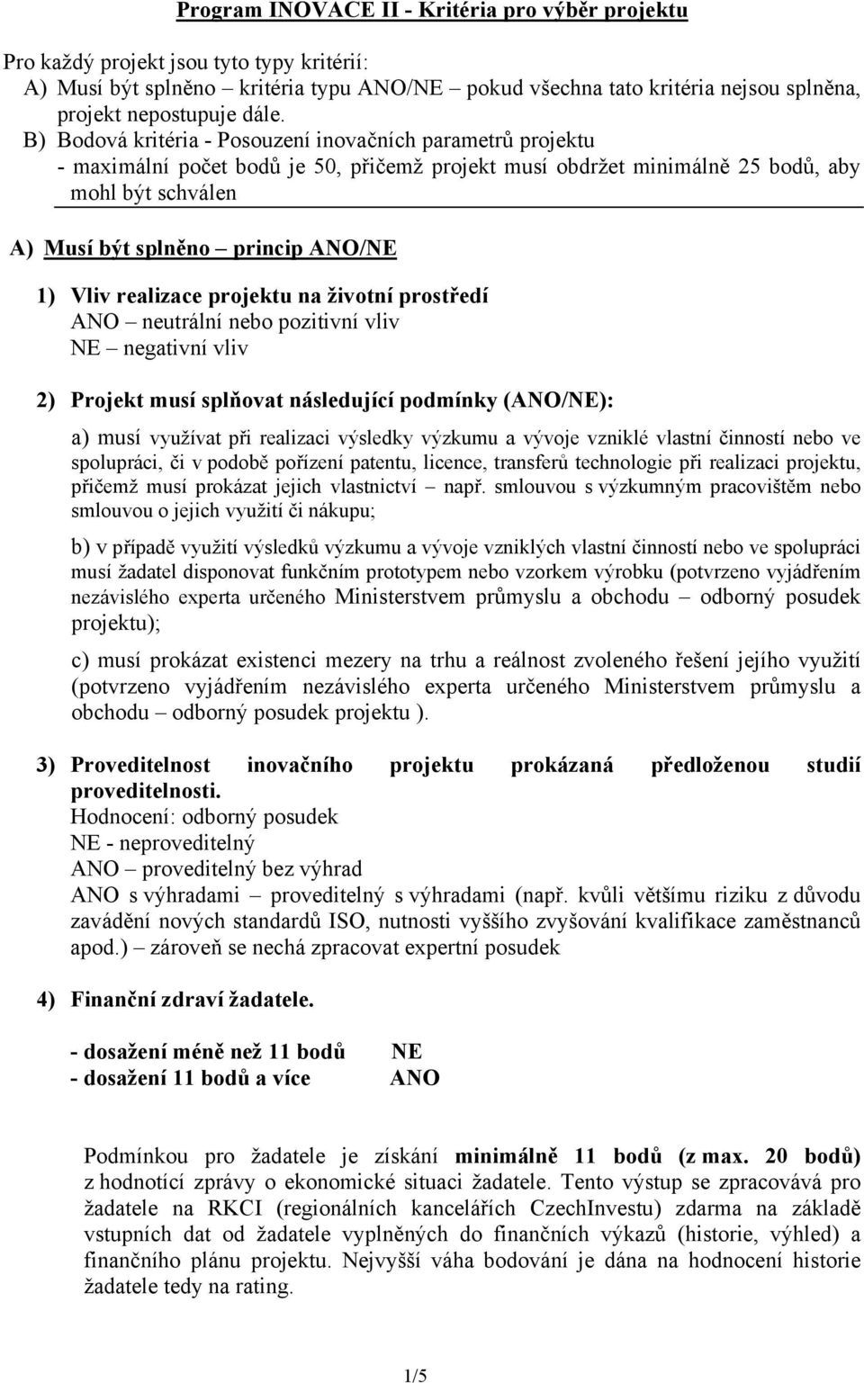 ANO/NE 1) Vliv realizace projektu na životní prostředí ANO neutrální nebo pozitivní vliv NE negativní vliv 2) Projekt musí splňovat následující podmínky (ANO/NE): a) musí využívat při realizaci