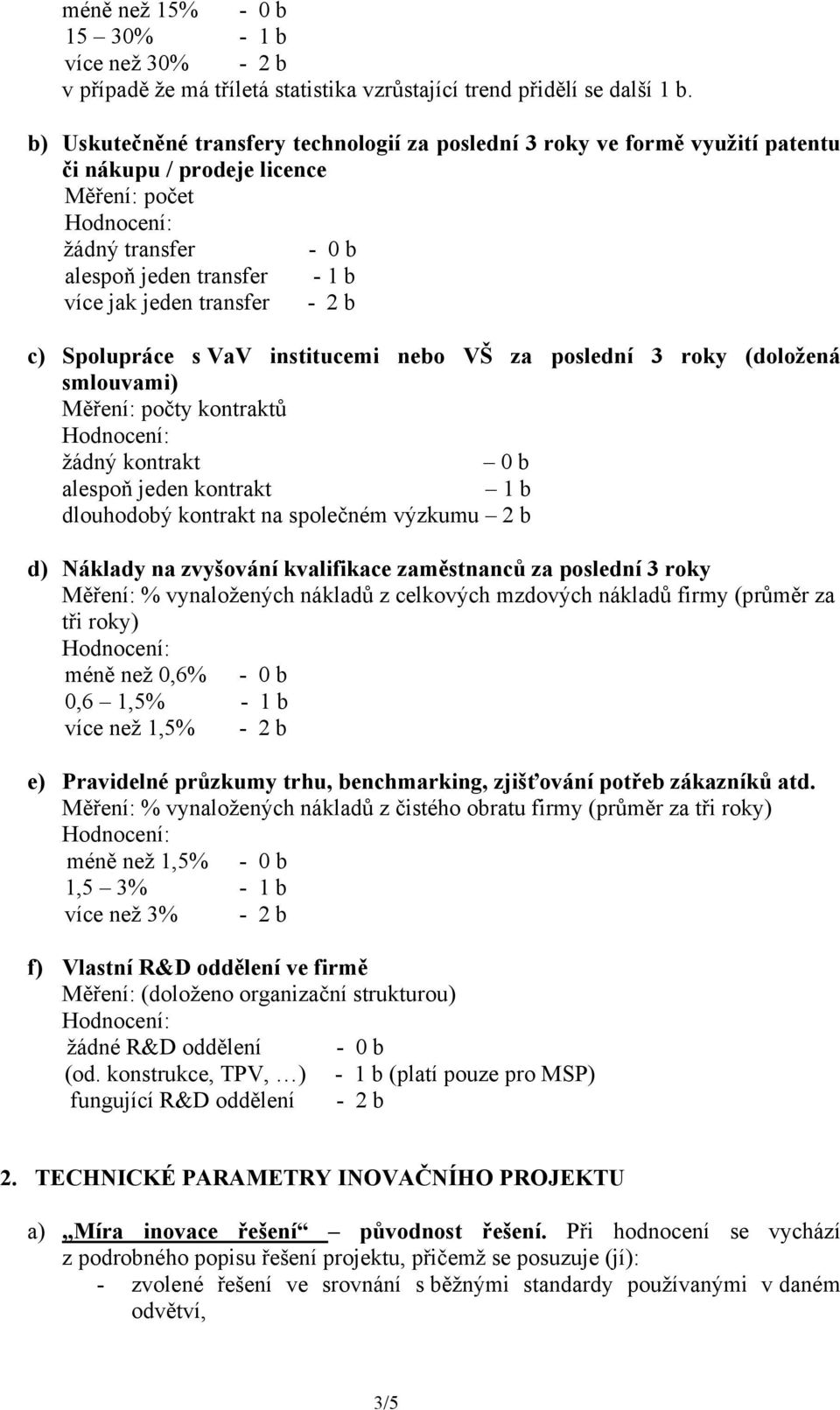 Spolupráce s VaV institucemi nebo VŠ za poslední 3 roky (doložená smlouvami) Měření: počty kontraktů žádný kontrakt alespoň jeden kontrakt dlouhodobý kontrakt na společném výzkumu d) Náklady na