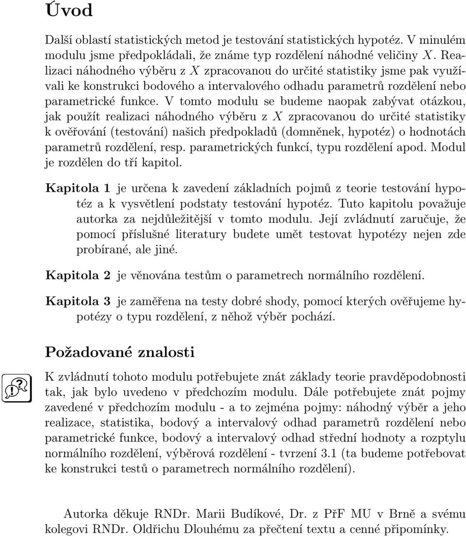 V tomto modulu se budeme naopak zabývat otázkou, jak použít realizaci náhodného výběru z X zpracovanou do určité statistiky k ověřování (testování našich předpokladů (domněnek, hypotéz o hodnotách