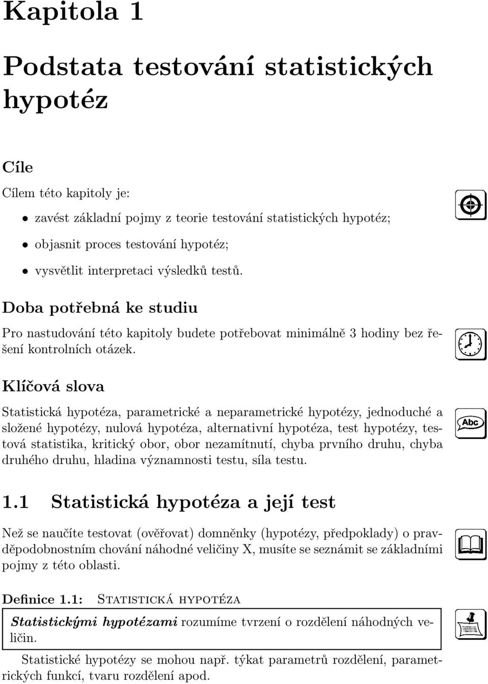 Klíčová slova Statistická hypotéza, parametrické a neparametrické hypotézy, jednoduché a složené hypotézy, nulová hypotéza, alternativní hypotéza, test hypotézy, testová statistika, kritický obor,