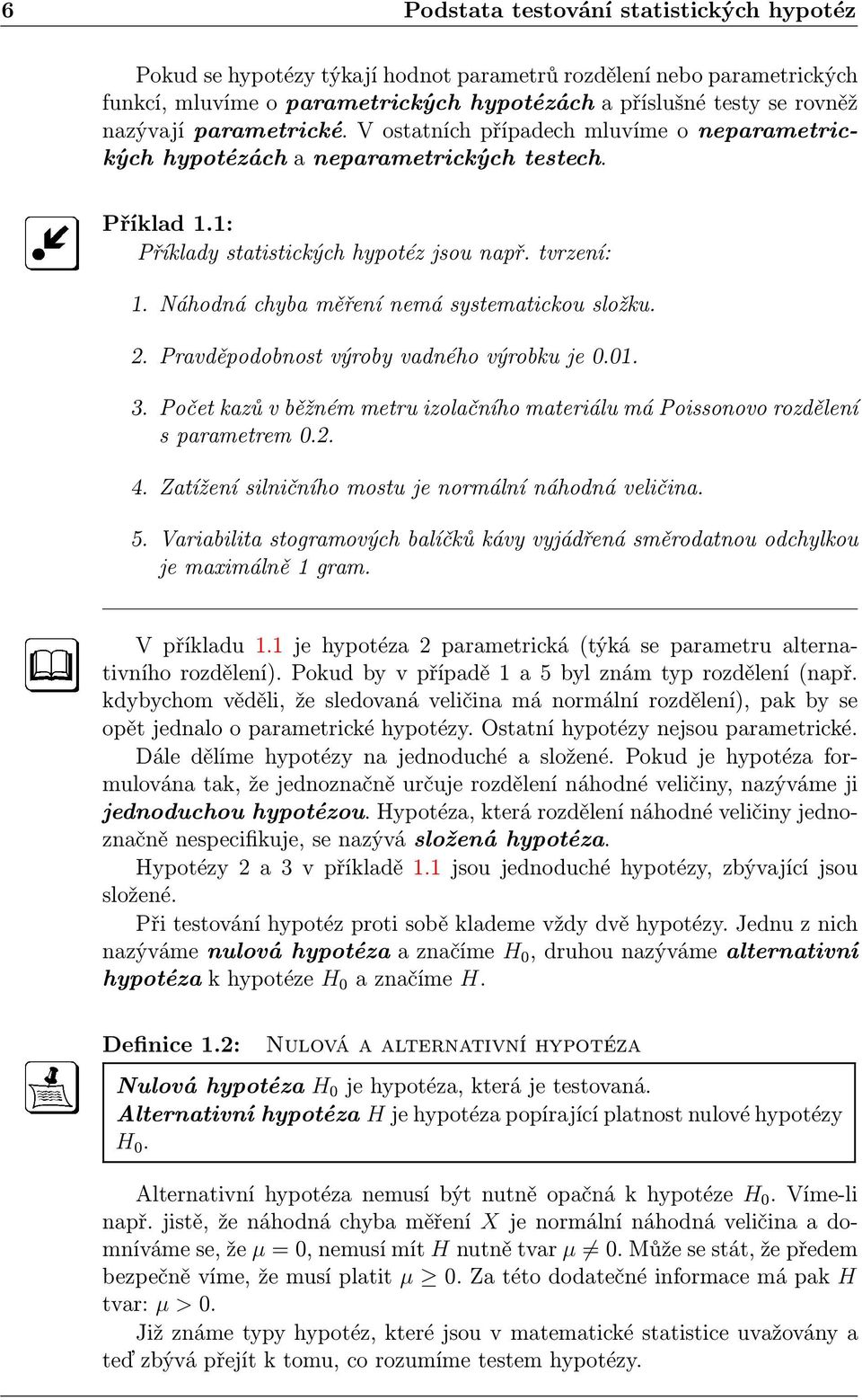 Náhodná chyba měření nemá systematickou složku. 2. Pravděpodobnost výroby vadného výrobku je 0.01. 3. Počet kazů v běžném metru izolačního materiálu má Poissonovo rozdělení s parametrem 0.2. 4.