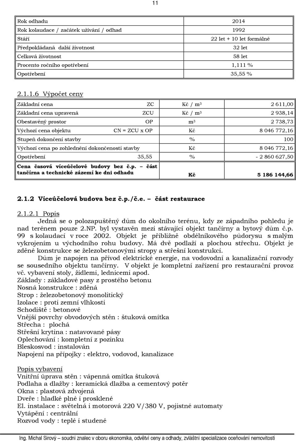 1.6 Výpočet ceny Základní cena ZC Kč / m 3 2 611,00 Základní cena upravená ZCU Kč / m 3 2 938,14 Obestavěný prostor OP m 3 2 738,73 Výchozí cena objektu CN = ZCU x OP Kč 8 046 772,16 Stupeň dokončení