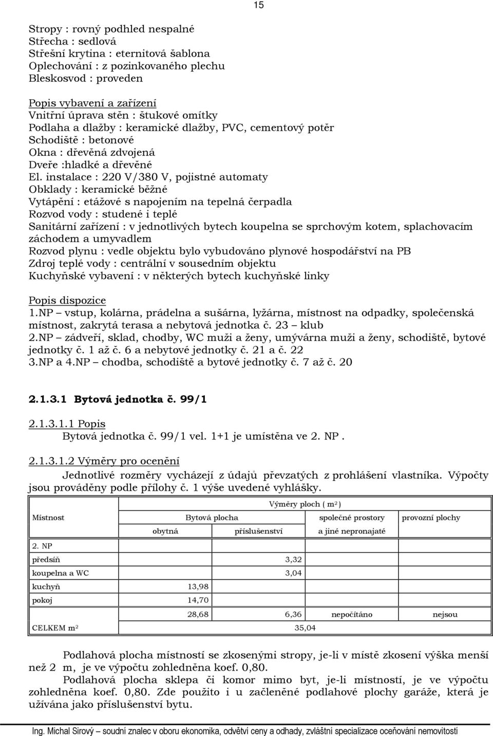 instalace : 220 V/380 V, pojistné automaty Obklady : keramické běžné Vytápění : etážové s napojením na tepelná čerpadla Rozvod vody : studené i teplé Sanitární zařízení : v jednotlivých bytech