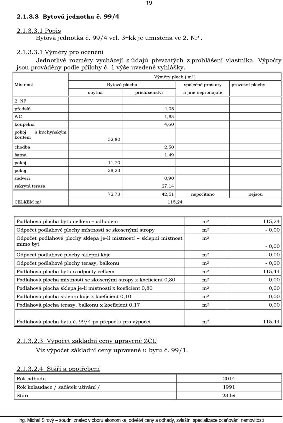 NP obytná příslušenství a jiné nepronajaté předsíň 4,05 WC 1,83 koupelna 4,60 pokoj koutem s kuchyňským 32,80 chodba 2,50 šatna 1,49 pokoj 11,70 pokoj 28,23 zádveří 0,90 zakrytá terasa 27,14 CELKEM m