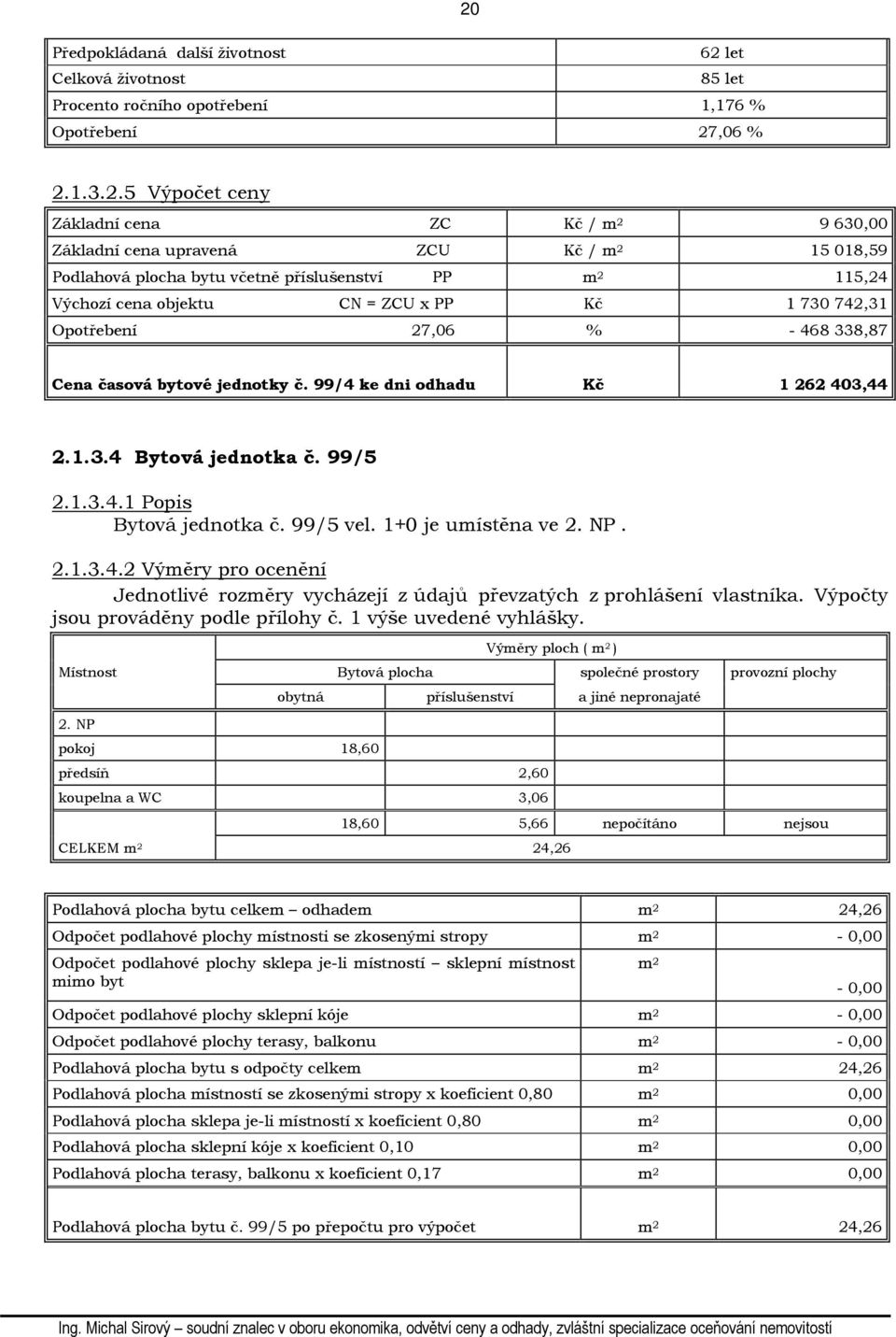 č. 99/4 ke dni odhadu Kč 1 262 403,44 2.1.3.4 Bytová jednotka č. 99/5 2.1.3.4.1 Popis Bytová jednotka č. 99/5 vel. 1+0 je umístěna ve 2. NP. 2.1.3.4.2 Výměry pro ocenění Jednotlivé rozměry vycházejí z údajů převzatých z prohlášení vlastníka.