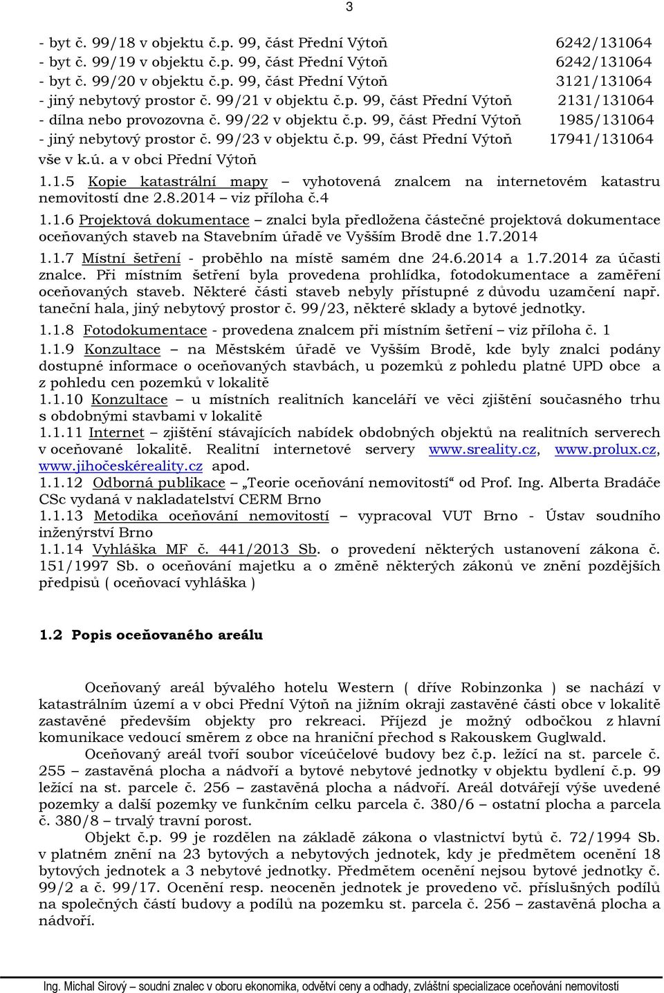 ú. a v obci Přední Výtoň 1.1.5 Kopie katastrální mapy vyhotovená znalcem na internetovém katastru nemovitostí dne 2.8.2014 viz příloha č.4 1.1.6 Projektová dokumentace znalci byla předložena částečné projektová dokumentace oceňovaných staveb na Stavebním úřadě ve Vyšším Brodě dne 1.