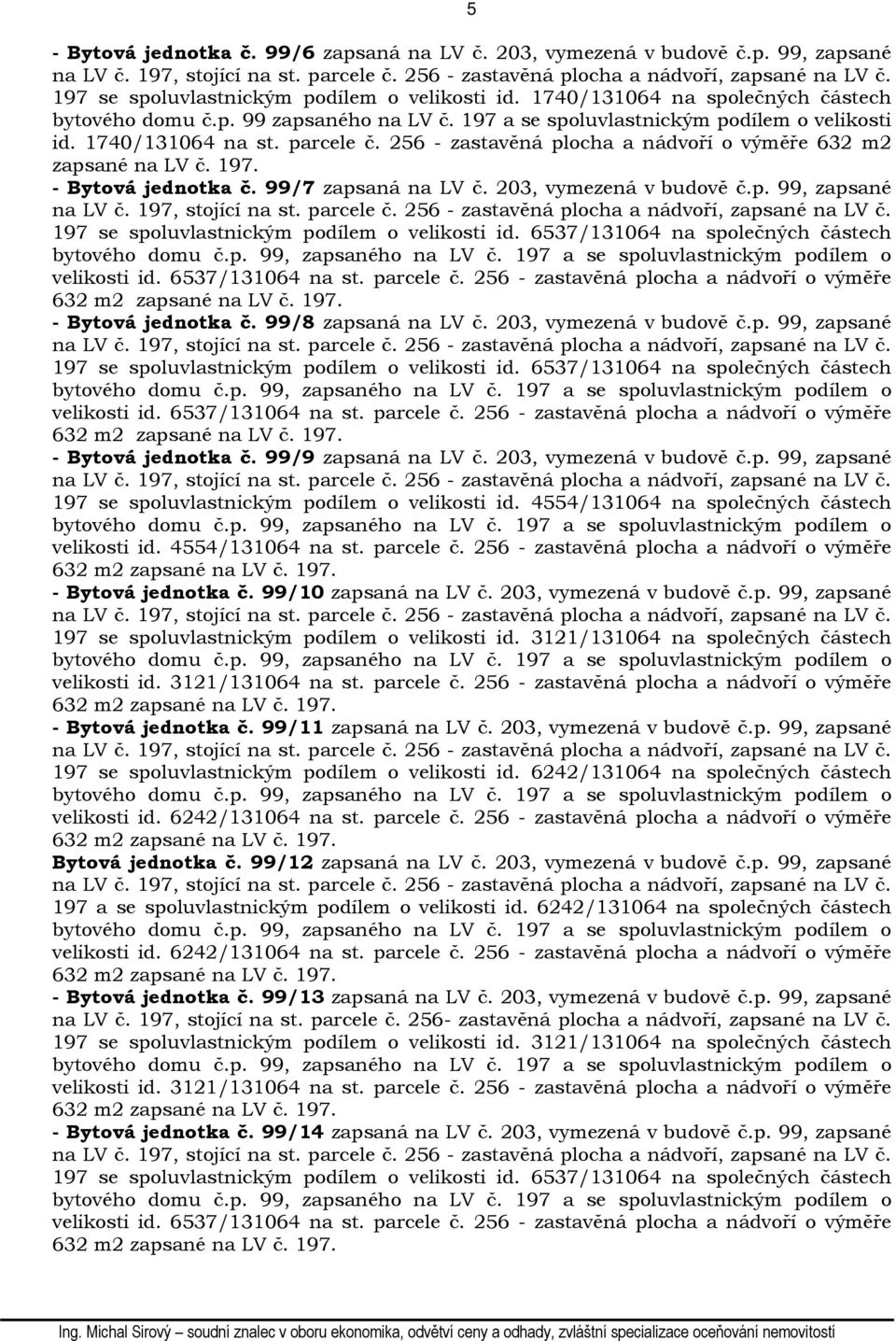 parcele č. 256 - zastavěná plocha a nádvoří o výměře 632 m2 zapsané na LV č. 197. - Bytová jednotka č. 99/7 zapsaná na LV č. 203, vymezená v budově č.p. 99, zapsané na LV č. 197, stojící na st.