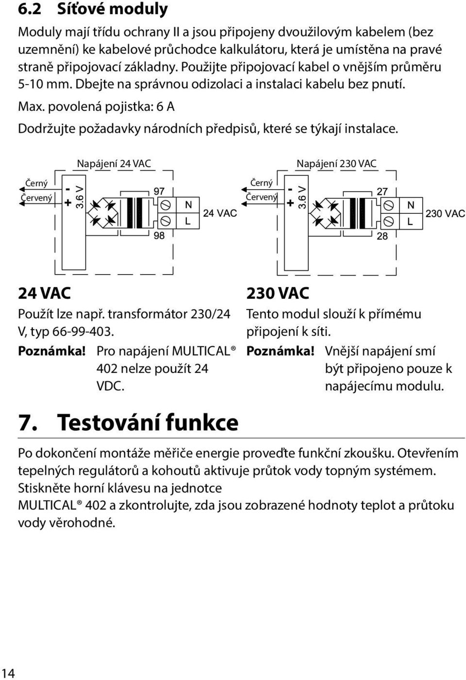 povolená pojistka: 6 A Dodržujte požadavky národních předpisů, které se týkají instalace. Černý Červený Napájení 24 VAC Černý Červený Napájení 230 VAC 24 VAC Použít lze např.